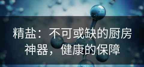 精盐：不可或缺的厨房神器，健康的保障